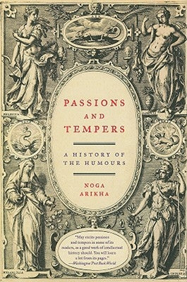 Passions and Tempers: A History of the Humours by Arikha, Noga