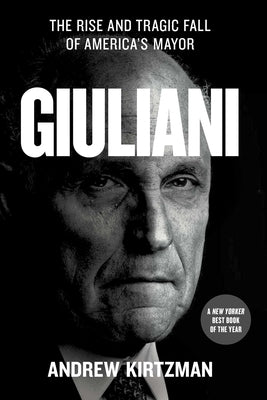 Giuliani: The Rise and Tragic Fall of America's Mayor by Kirtzman, Andrew