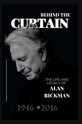 Behind the Curtain: The Life and Legacy of Alan Rickman by N. Moore, Scotty