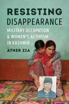 Resisting Disappearance: Military Occupation and Women's Activism in Kashmir by Zia, Ather