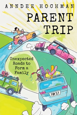 Parent Trip: Unexpected Roads to Form a Family by Hochman, Anndee