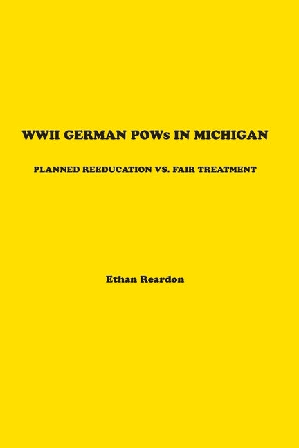 WWII German POWS In Michigan: Planned Reeducation vs. Fair Treatment by Reardon, Ethan