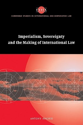 Imperialism, Sovereignty and the Making of International Law by Anghie, Antony