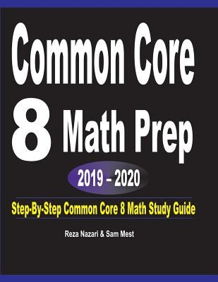 Common Core 8 Math Prep 2019 - 2020: Step-By-Step COMMON CORE 8 Math Study Guide by Nazari, Reza