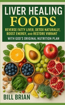 Liver Healing Foods: Reverse Fatty Liver, Detox Naturally, Boost Energy, and Restore Vibrant Health with God's Original Nutrition Plan by Brian, Bill