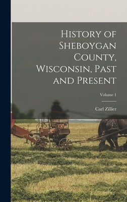 History of Sheboygan County, Wisconsin, Past and Present; Volume 1 by Zillier, Carl