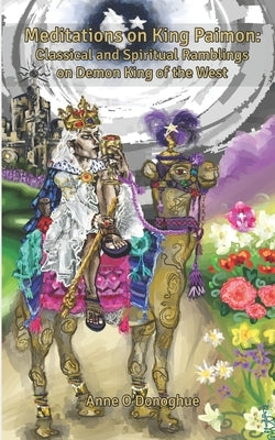 Meditations on King Paimon: Classical and Spiritual Ramblings on Demon King of the West by O'Donoghue, Anne