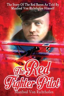 The Red Fighter Pilot: The Story Of The Red Baron As Told By Manfred Von Richthofen Himself by Barker, J. Ellis