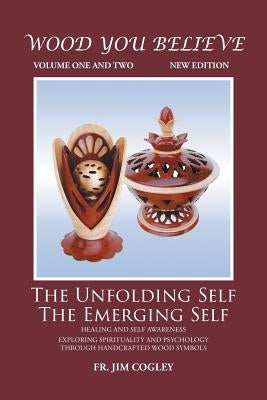 Wood You Believe Volume 1 & 2: The Unfolding Self The Emerging Self (New Edition) by Cogley, Father Jim