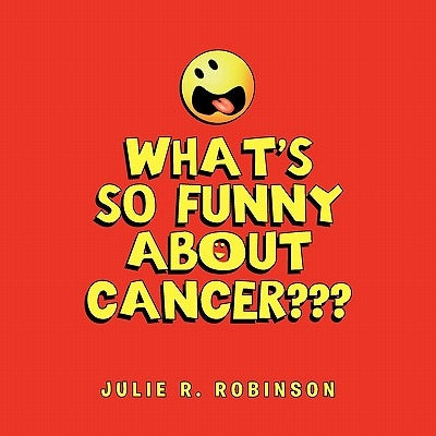 What's So Funny About Cancer by Robinson, Julie R.