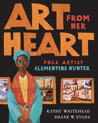 Art from Her Heart: Folk Artist Clementine Hunter by Whitehead, Kathy