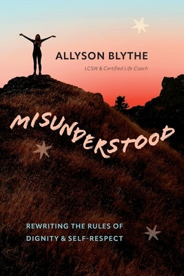 Misunderstood: Rewriting the Rules of Dignity & Self-Respect by Blythe, Allyson