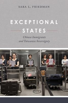 Exceptional States: Chinese Immigrants and Taiwanese Sovereignty by Friedman, Sara L.