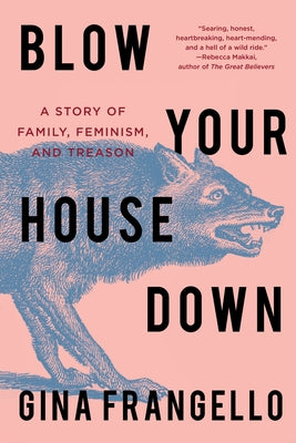 Blow Your House Down: A Story of Family, Feminism, and Treason by Frangello, Gina