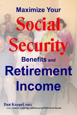 Maximize Your Social Security Benefits and Retirement Income by Keppel Mba, Dan