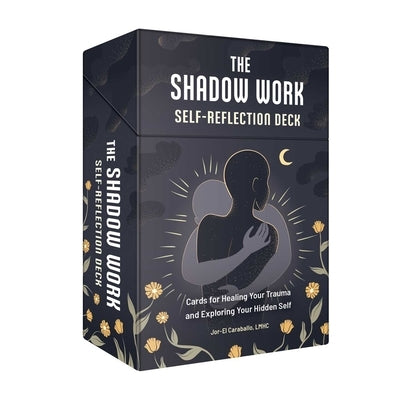 The Shadow Work Self-Reflection Deck: Cards for Healing Your Trauma and Exploring Your Hidden Self by Caraballo, Jor-El