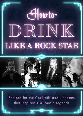 How to Drink Like a Rock Star: Recipes for the Cocktails and Libations That Inspired 100 Music Legends by Publishers, Apollo