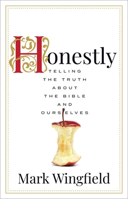 Honestly: Telling the Truth about the Bible and Ourselves by Wingfield, Mark