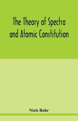 The theory of spectra and atomic constitution by Bohr, Niels