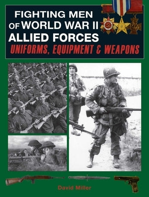 Fighting Men of World War II: Allied Forces: Uniforms, Equipment & Weapons by Miller, David