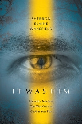 It Was Him: Life with a Narcissist Your Way Out Is as Good as Your Plan by Wakefield, Sherron Elaine