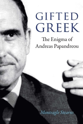 Gifted Greek: The Enigma of Andreas Papandreou by Stearns, Monteagle