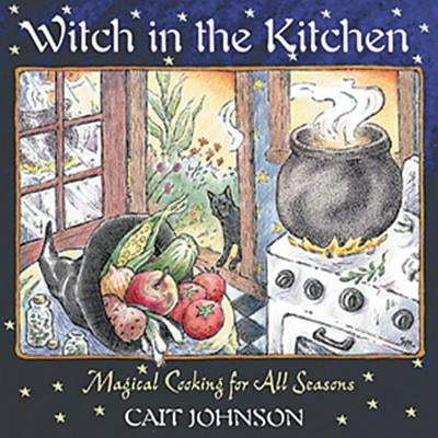 Witch in the Kitchen: Magical Cooking for All Seasons by Johnson, Cait