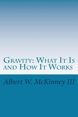 Gravity: What It Is and How It Works by McKinney III, Albert W.