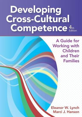 Developing Cross-Cultural Competence: A Guide for Working with Children and Their Families by Lynch, Eleanor