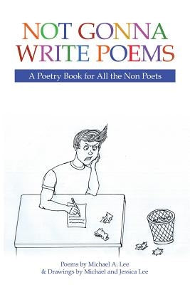 Not Gonna Write Poems: A Poetry Book for All the Non Poets by Lee, Michael A.