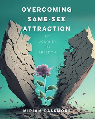 Overcoming Same-Sex Attraction: My Journey To Freedom by Passmore, Miriam