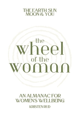 Wheel of the Woman: An Almanac for Wellbeing by Rud, Kristen