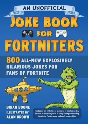 An Unofficial Joke Book for Fortniters: 800 All-New Explosively Hilarious Jokes for Fans of Fortnite by Boone, Brian