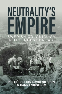 Neutrality's Empire: Swedish Colonialism in the Industrial Age by HÃ¶gselius, Per