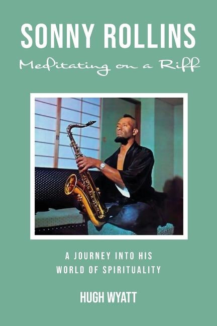 Sonny Rollins: Meditating on a Riff by Wyatt, Hugh