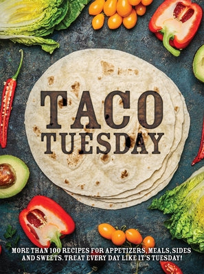 Taco Tuesday: More Than 100 Recipes for Appetizers, Meals, Sides and Sweets. Treat Every Day Like It's Tuesday! by Publications International Ltd