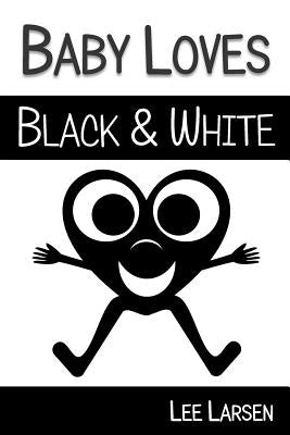 Baby Loves Black and White: High-Contrast Images to Stimulate Your Baby's Brain by Larsen, Lee