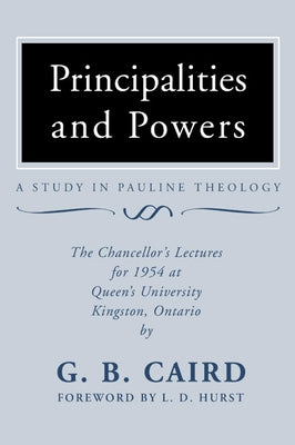 Principalities and Powers: A Study in Pauline Theology: The Chancellor's Lectures for 1954 at Queen's University, Kingston Ontario by Caird, G. B.