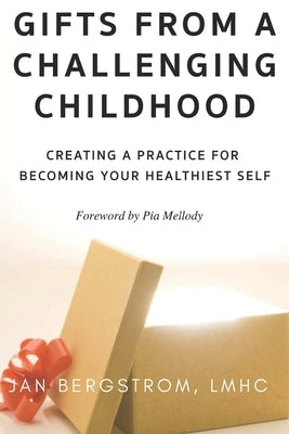 Gifts From A Challenging Childhood: Creating A Practice for Becoming Your Healthiest Self by Bergstrom Lmhc, Jan