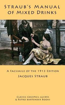 Straub's Manual of Mixed Drinks: A Facsimile of the 1913 Edition by Straub, Jacques