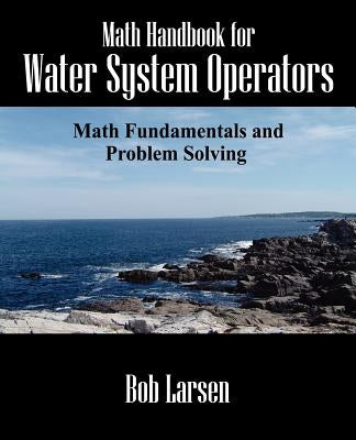 Math Handbook for Water System Operators: Math Fundamentals and Problem Solving by Larsen, Bob