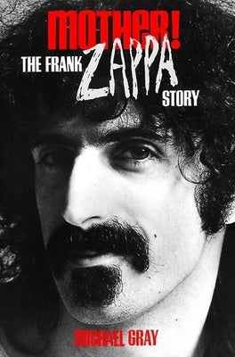 Mother!: The Frank Zappa Story by Gray, Michael