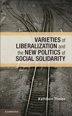 Varieties of Liberalization and the New Politics of Social Solidarity by Thelen, Kathleen