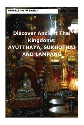 Discover Ancient Thai Kingdoms: Ayutthaya, Sukhothai and Lampang by Simkin, Sheila