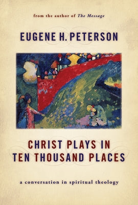 Christ Plays in Ten Thousand Places: A Conversation in Spiritual Theology by Peterson, Eugene H.