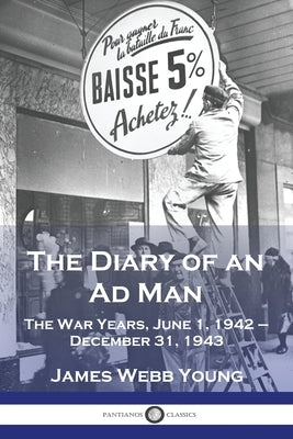 The Diary of an Ad Man: The War Years, June 1, 1942 - December 31, 1943 by Young, James Webb