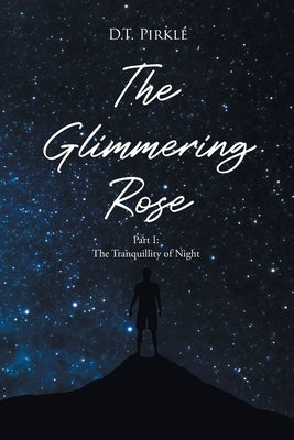 The Glimmering Rose: Part 1 The Tranquility of Night by Pirkle, D. T.