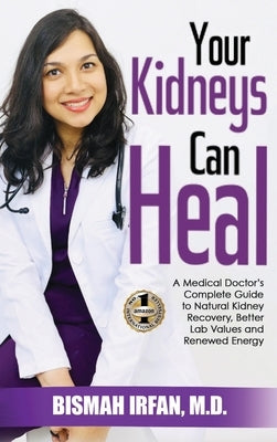 Your Kidneys Can Heal: A Kidney Doctor's Complete Guide to Natural Kidney Recovery, Better Lab Values, and Renewed Energy by Irfan, Bismah