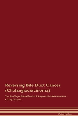 Reversing Bile Duct Cancer (Cholangiocarcinoma) The Raw Vegan Detoxification & Regeneration Workbook for Curing Patients. by Healing, Global