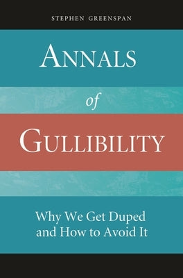 Annals of Gullibility: Why We Get Duped and How to Avoid It by Greenspan, Stephen